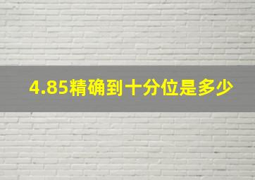 4.85精确到十分位是多少