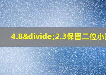 4.8÷2.3保留二位小数