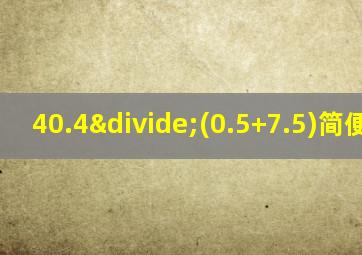 40.4÷(0.5+7.5)简便计算