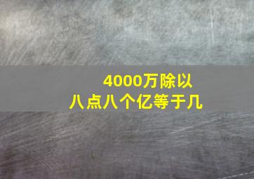 4000万除以八点八个亿等于几