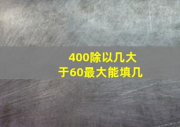 400除以几大于60最大能填几