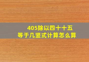 405除以四十十五等于几竖式计算怎么算