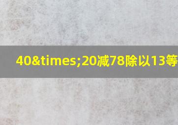 40×20减78除以13等于几