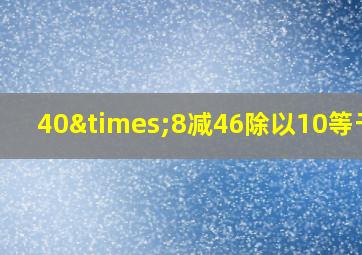 40×8减46除以10等于几