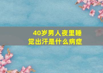 40岁男人夜里睡觉出汗是什么病症