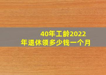 40年工龄2022年退休领多少钱一个月