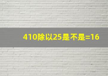 410除以25是不是=16