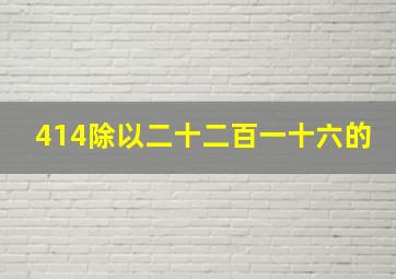 414除以二十二百一十六的