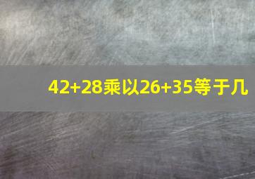 42+28乘以26+35等于几