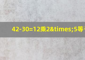 42-30=12乘2×5等于几