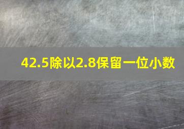 42.5除以2.8保留一位小数