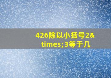 426除以小括号2×3等于几