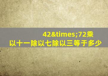 42×72乘以十一除以七除以三等于多少