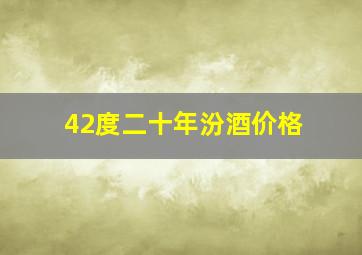 42度二十年汾酒价格