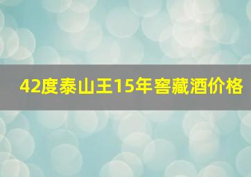 42度泰山王15年窖藏酒价格