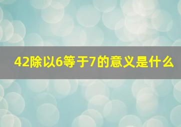 42除以6等于7的意义是什么