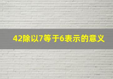 42除以7等于6表示的意义