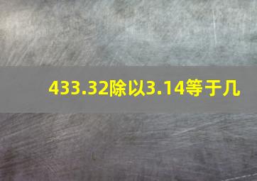 433.32除以3.14等于几