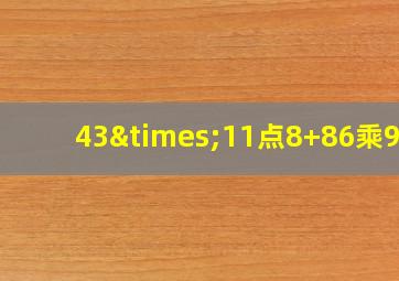 43×11点8+86乘9点