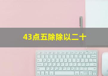 43点五除除以二十