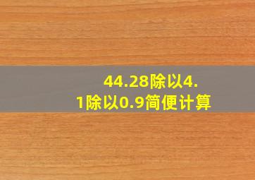 44.28除以4.1除以0.9简便计算