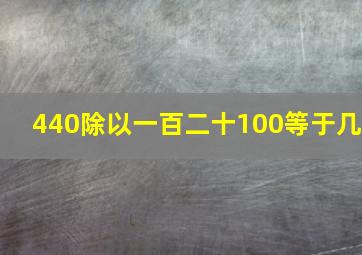 440除以一百二十100等于几