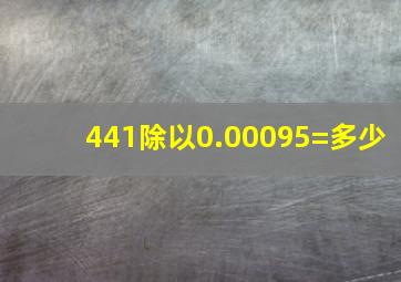 441除以0.00095=多少