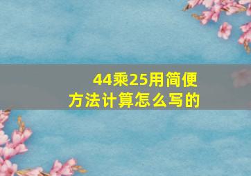 44乘25用简便方法计算怎么写的