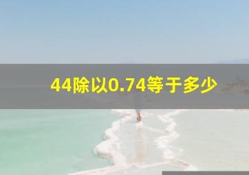 44除以0.74等于多少