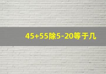 45+55除5-20等于几