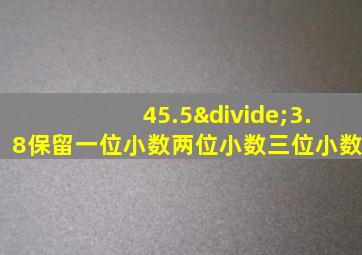 45.5÷3.8保留一位小数两位小数三位小数