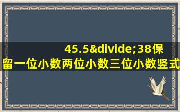 45.5÷38保留一位小数两位小数三位小数竖式