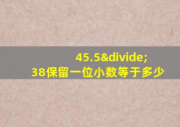 45.5÷38保留一位小数等于多少