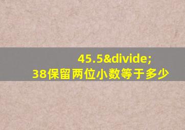 45.5÷38保留两位小数等于多少