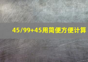 45/99+45用简便方便计算