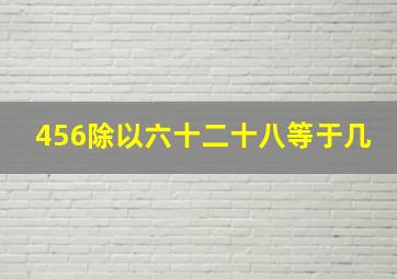 456除以六十二十八等于几