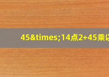 45×14点2+45乘以9