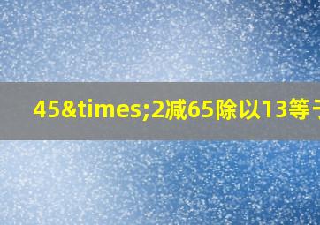 45×2减65除以13等于几