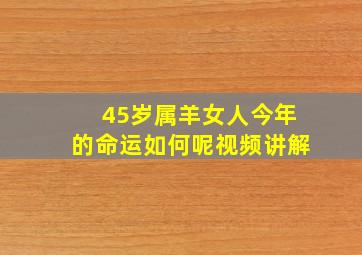 45岁属羊女人今年的命运如何呢视频讲解