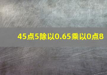 45点5除以0.65乘以0点8