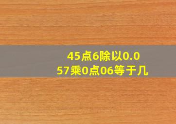 45点6除以0.057乘0点06等于几