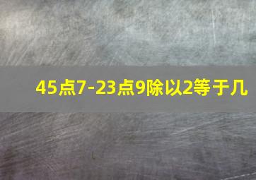 45点7-23点9除以2等于几