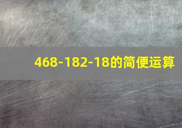 468-182-18的简便运算