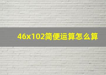 46x102简便运算怎么算