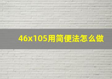 46x105用简便法怎么做