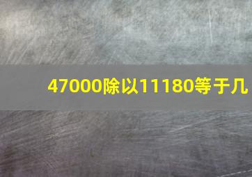 47000除以11180等于几