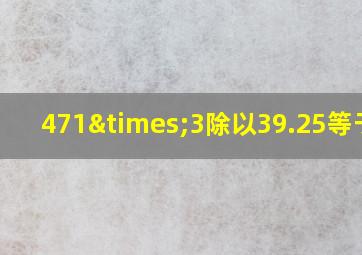 471×3除以39.25等于几