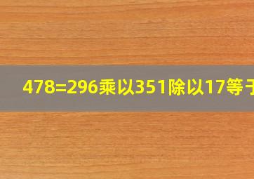 478=296乘以351除以17等于几