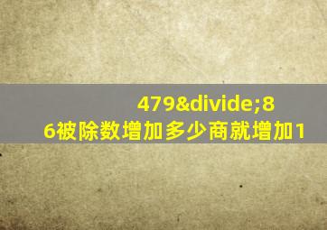 479÷86被除数增加多少商就增加1