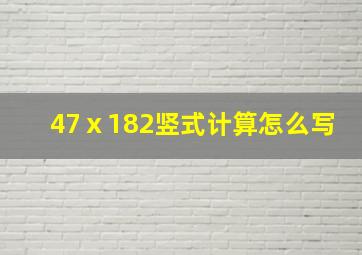 47ⅹ182竖式计算怎么写